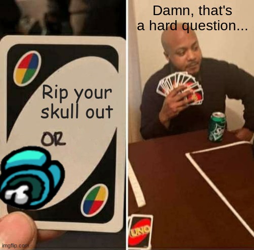 UNO Draw 25 Cards | Damn, that's a hard question... Rip your skull out | image tagged in memes,uno draw 25 cards | made w/ Imgflip meme maker