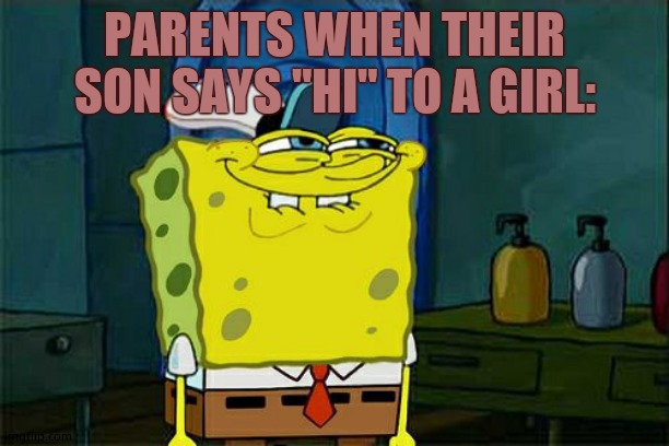 Don't You Squidward | PARENTS WHEN THEIR SON SAYS "HI" TO A GIRL: | image tagged in memes,don't you squidward | made w/ Imgflip meme maker
