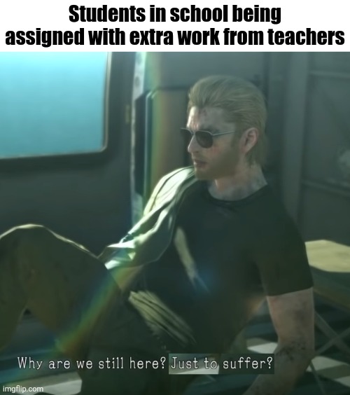 Students being assigned extra work | Students in school being assigned with extra work from teachers | image tagged in why are we here,memes,meme,teachers,school,students | made w/ Imgflip meme maker