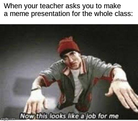 When your teacher asks you to make a meme presentation for the whole class: | made w/ Imgflip meme maker