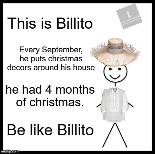 Billito the Filipino. 4 months of Philippine Christmas | This is Billito; Every September, he puts christmas decors around his house; he had 4 months of christmas. Be like Billito | image tagged in memes,be like bill | made w/ Imgflip meme maker