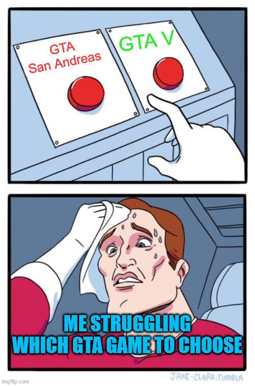 Choosing which GTA game to play | GTA V; GTA San Andreas; ME STRUGGLING WHICH GTA GAME TO CHOOSE | image tagged in memes,two buttons | made w/ Imgflip meme maker