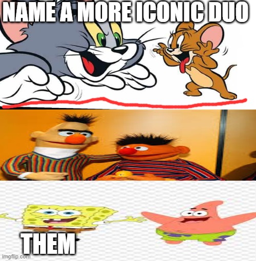 Iconic Duos | NAME A MORE ICONIC DUO; THEM | image tagged in tom and jerry,patrick star,spongebob,sesame street | made w/ Imgflip meme maker
