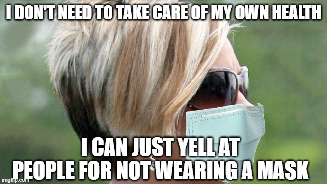 Take some vitamin D, Karen | I DON'T NEED TO TAKE CARE OF MY OWN HEALTH; I CAN JUST YELL AT PEOPLE FOR NOT WEARING A MASK | image tagged in karen,masks,covid-19,hysteria | made w/ Imgflip meme maker