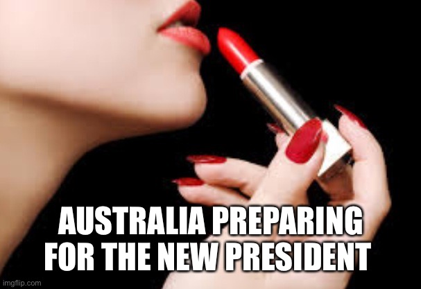 Lipstick  | AUSTRALIA PREPARING FOR THE NEW PRESIDENT | image tagged in lipstick | made w/ Imgflip meme maker
