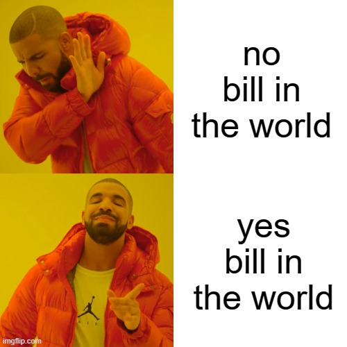 hi | no bill in the world; yes bill in the world | image tagged in memes,drake hotline bling | made w/ Imgflip meme maker