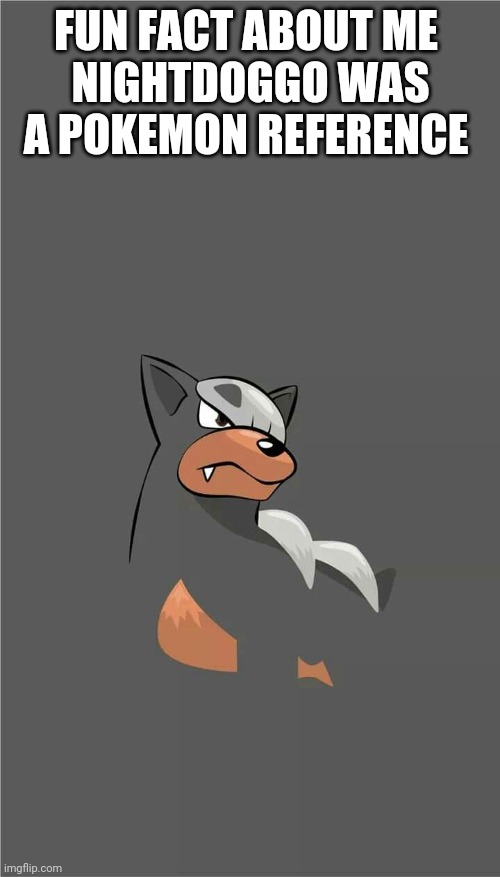 FUN FACT ABOUT ME 
NIGHTDOGGO WAS A POKEMON REFERENCE | made w/ Imgflip meme maker