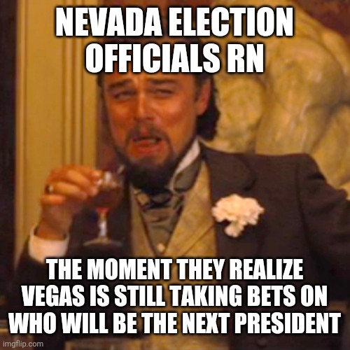 Laughing Leo | NEVADA ELECTION OFFICIALS RN; THE MOMENT THEY REALIZE VEGAS IS STILL TAKING BETS ON WHO WILL BE THE NEXT PRESIDENT | image tagged in memes,laughing leo | made w/ Imgflip meme maker