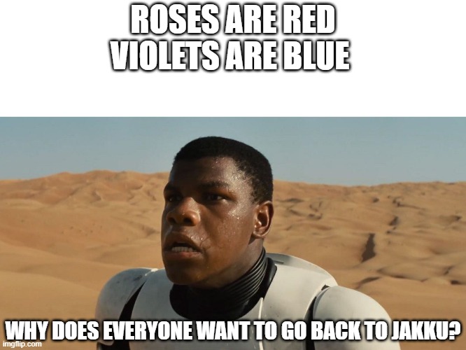 Confused Finn | ROSES ARE RED VIOLETS ARE BLUE; WHY DOES EVERYONE WANT TO GO BACK TO JAKKU? | image tagged in confused finn,finn,roses are red violets are are blue | made w/ Imgflip meme maker