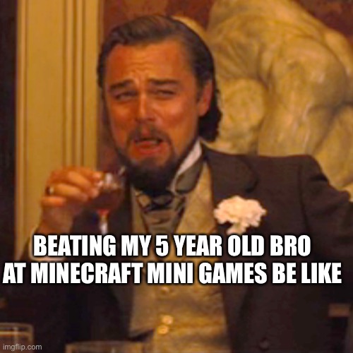 Laughing Leo Meme | BEATING MY 5 YEAR OLD BRO AT MINECRAFT MINI GAMES BE LIKE | image tagged in memes,laughing leo | made w/ Imgflip meme maker