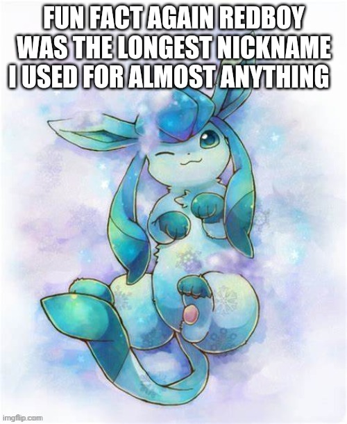 Glaceon laying on a could | FUN FACT AGAIN REDBOY WAS THE LONGEST NICKNAME I USED FOR ALMOST ANYTHING | image tagged in glaceon laying on a could | made w/ Imgflip meme maker