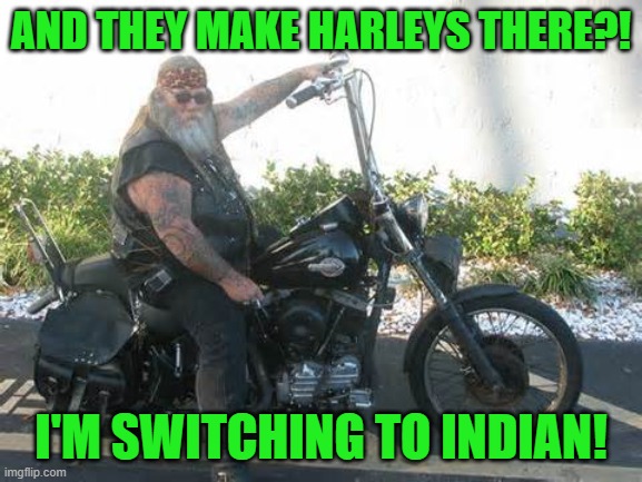 biker | AND THEY MAKE HARLEYS THERE?! I'M SWITCHING TO INDIAN! | image tagged in biker | made w/ Imgflip meme maker