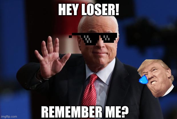 Karma2020 | HEY LOSER! REMEMBER ME? | image tagged in john mccain | made w/ Imgflip meme maker