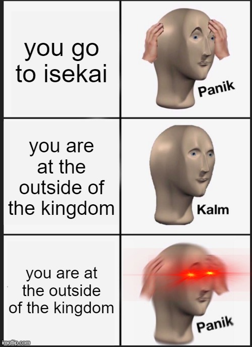 Attack on Titan meme | you go to isekai; you are at the outside of the kingdom; you are at the outside of the kingdom | image tagged in memes,panik kalm panik,attack on titan,isekai | made w/ Imgflip meme maker