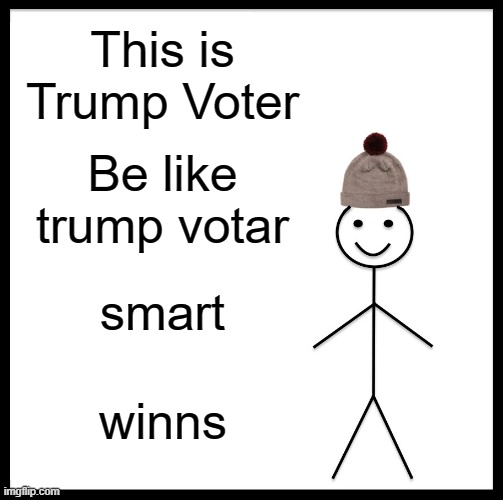 be like Trump voter | This is Trump Voter; Be like trump votar; smart; winns | image tagged in memes,be like bill | made w/ Imgflip meme maker