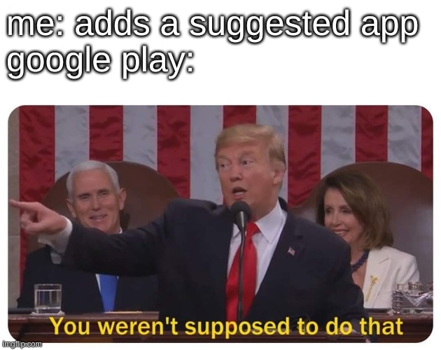truth! | me: adds a suggested app
google play: | image tagged in you weren't supposed to do that | made w/ Imgflip meme maker
