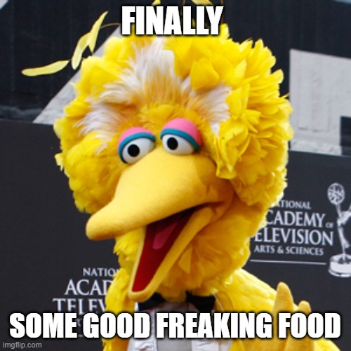 FINALLY SOME GOOD FREAKING FOOD | image tagged in memes,big bird | made w/ Imgflip meme maker