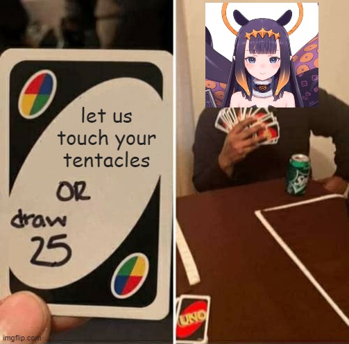 ina | let us touch your tentacles | image tagged in memes,uno draw 25 cards | made w/ Imgflip meme maker