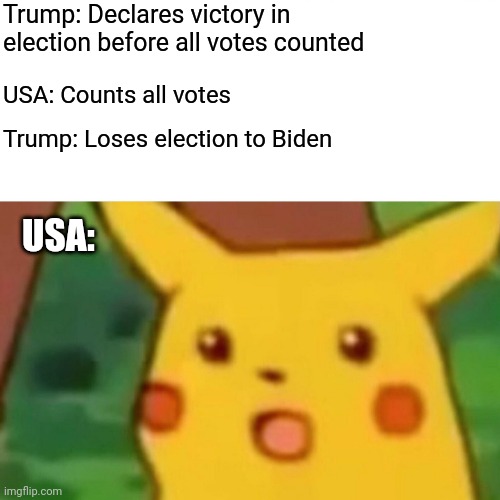 Trump loses | Trump: Declares victory in election before all votes counted; USA: Counts all votes; Trump: Loses election to Biden; USA: | image tagged in memes,surprised pikachu | made w/ Imgflip meme maker