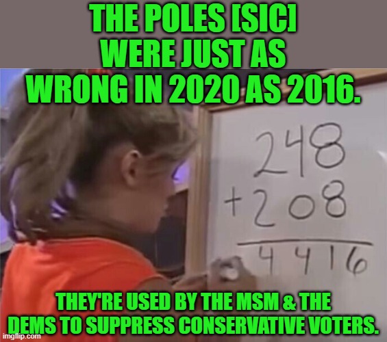 Bad math | THE POLES [SIC] WERE JUST AS WRONG IN 2020 AS 2016. THEY'RE USED BY THE MSM & THE DEMS TO SUPPRESS CONSERVATIVE VOTERS. | image tagged in bad math | made w/ Imgflip meme maker