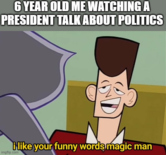 I like your funny words magic man | 6 YEAR OLD ME WATCHING A PRESIDENT TALK ABOUT POLITICS | image tagged in i like your funny words magic man | made w/ Imgflip meme maker