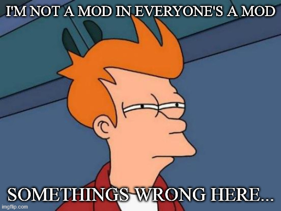 Hmmmmmm | I'M NOT A MOD IN EVERYONE'S A MOD; SOMETHINGS WRONG HERE... | image tagged in memes,futurama fry | made w/ Imgflip meme maker