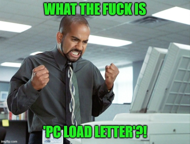 Office Space copier | WHAT THE FUCK IS 'PC LOAD LETTER'?! | image tagged in office space copier | made w/ Imgflip meme maker