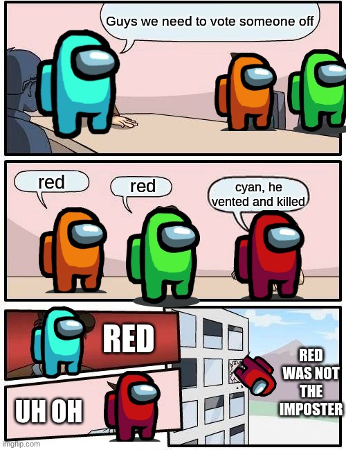 The memes don't lie | Guys we need to vote someone off; red; red; cyan, he vented and killed; RED; RED WAS NOT THE IMPOSTER; UH OH | image tagged in memes,boardroom meeting suggestion | made w/ Imgflip meme maker