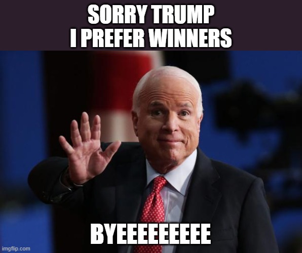 Comeuppance from a war hero. | SORRY TRUMP
I PREFER WINNERS; BYEEEEEEEEE | image tagged in john mccain,memes,trump,winning,war hero | made w/ Imgflip meme maker