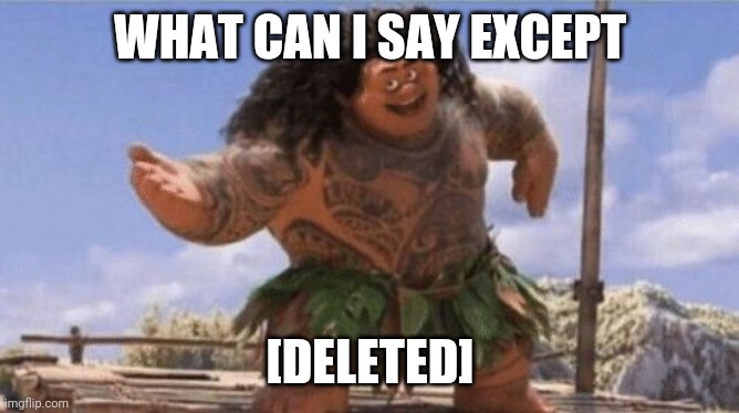 What Can I Say Except X? | WHAT CAN I SAY EXCEPT [DELETED] | image tagged in what can i say except x | made w/ Imgflip meme maker