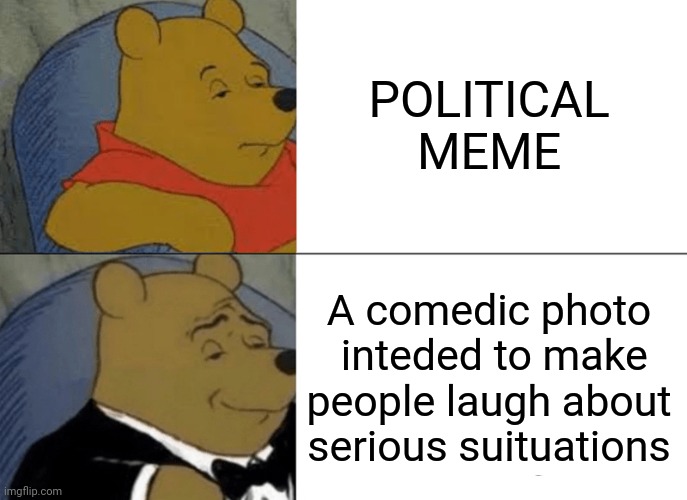 Tuxedo Winnie The Pooh | POLITICAL MEME; A comedic photo  inteded to make people laugh about serious suituations | image tagged in memes,tuxedo winnie the pooh,political meme | made w/ Imgflip meme maker
