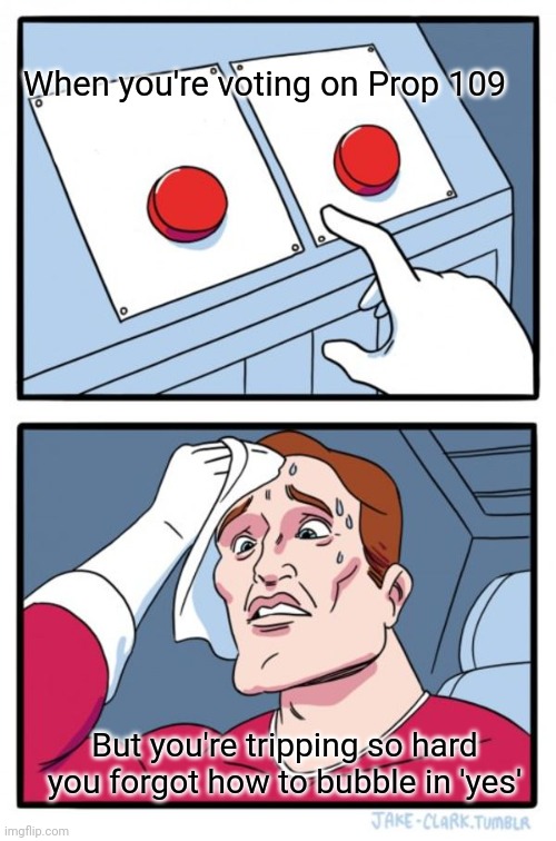 Two Buttons Meme | When you're voting on Prop 109; But you're tripping so hard you forgot how to bubble in 'yes' | image tagged in memes,two buttons | made w/ Imgflip meme maker