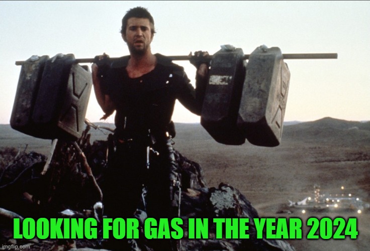Mad Max Gasoline | LOOKING FOR GAS IN THE YEAR 2024 | image tagged in mad max gasoline | made w/ Imgflip meme maker