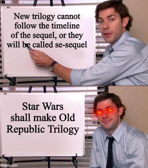 Jim Halpert Explains | New trilogy cannot follow the timeline of the sequel, or they will be called se-sequel; Star Wars shall make Old Republic Trilogy | image tagged in jim halpert explains | made w/ Imgflip meme maker