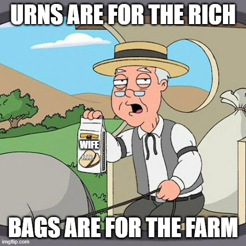 Bag the Farm | URNS ARE FOR THE RICH; R.I.P. WIFE; BAGS ARE FOR THE FARM | image tagged in memes,pepperidge farm remembers | made w/ Imgflip meme maker