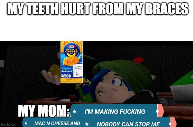 currently happening lol | MY TEETH HURT FROM MY BRACES; MY MOM: | image tagged in tari mac n cheese | made w/ Imgflip meme maker