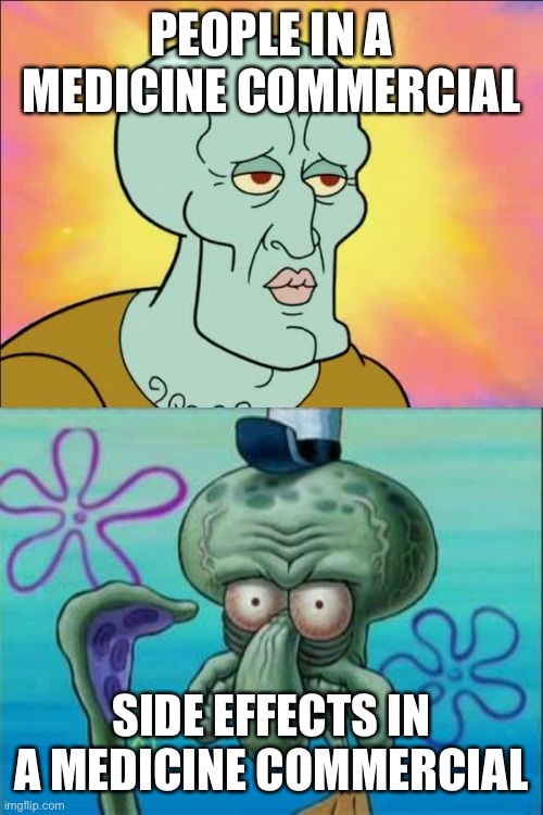 Squidward Meme | PEOPLE IN A MEDICINE COMMERCIAL; SIDE EFFECTS IN A MEDICINE COMMERCIAL | image tagged in memes,squidward | made w/ Imgflip meme maker