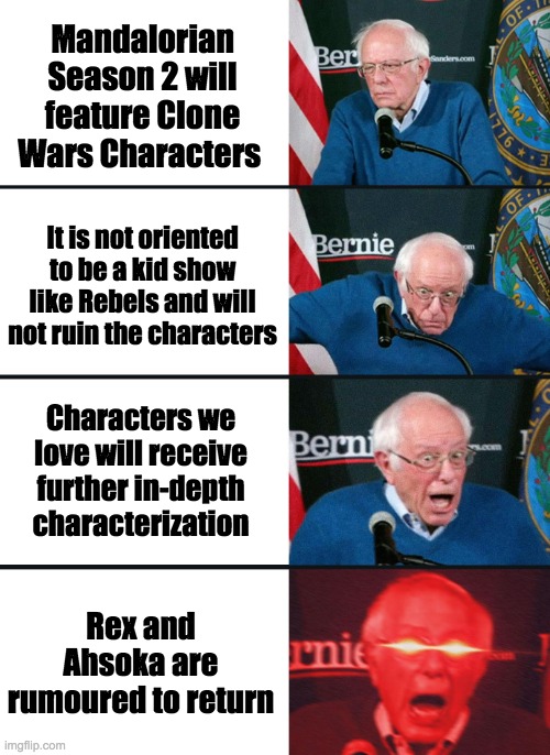 Bernie Sanders reaction (nuked) | Mandalorian Season 2 will feature Clone Wars Characters; It is not oriented to be a kid show like Rebels and will not ruin the characters; Characters we love will receive further in-depth characterization; Rex and Ahsoka are rumoured to return | image tagged in bernie sanders reaction nuked,the mandalorian | made w/ Imgflip meme maker