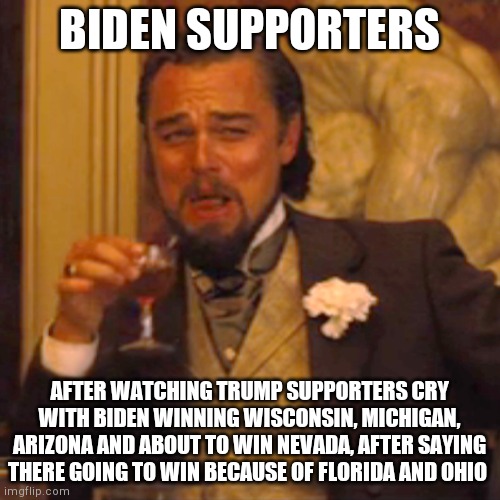 Biden going to win, trump will lose | BIDEN SUPPORTERS; AFTER WATCHING TRUMP SUPPORTERS CRY WITH BIDEN WINNING WISCONSIN, MICHIGAN, ARIZONA AND ABOUT TO WIN NEVADA, AFTER SAYING THERE GOING TO WIN BECAUSE OF FLORIDA AND OHIO | image tagged in memes,laughing leo | made w/ Imgflip meme maker