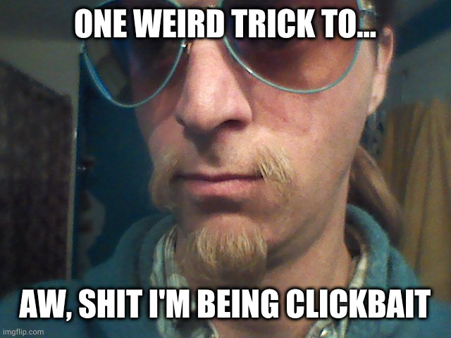 Weirdly self-aware hipster | ONE WEIRD TRICK TO... AW, SHIT I'M BEING CLICKBAIT | image tagged in weirdly self-aware hipster | made w/ Imgflip meme maker