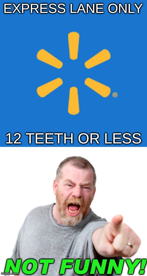 EXPRESS LANE ONLY; 12 TEETH OR LESS; NOT FUNNY! | image tagged in walmart logo,angry white male yelling,toothless,people of walmart,murica | made w/ Imgflip meme maker