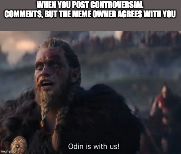 Odin is with us! | WHEN YOU POST CONTROVERSIAL COMMENTS, BUT THE MEME OWNER AGREES WITH YOU | image tagged in odin is with us | made w/ Imgflip meme maker