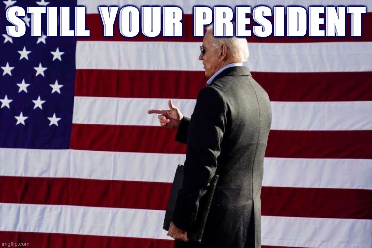 When you’re the first to say this. | STILL YOUR PRESIDENT | image tagged in joe biden sunglasses flag,election 2020 | made w/ Imgflip meme maker