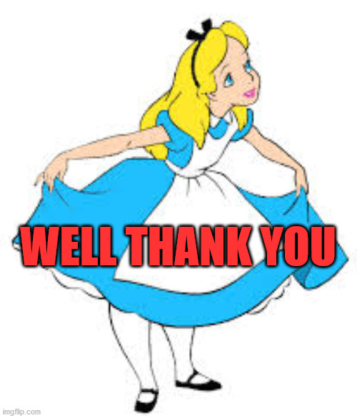 Well thank you Alice | WELL THANK YOU | image tagged in well thank you alice | made w/ Imgflip meme maker