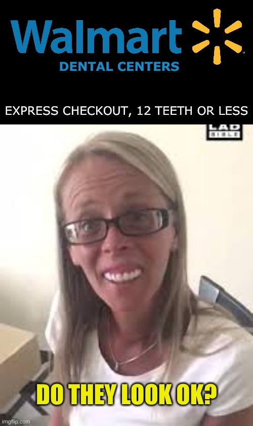 DENTAL CENTERS; EXPRESS CHECKOUT, 12 TEETH OR LESS; DO THEY LOOK OK? | image tagged in walmart,scumbag dentist,cheap,junk,hard to swallow pills,facial expressions | made w/ Imgflip meme maker