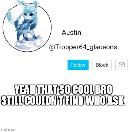 Glaceon announcement | YEAH THAT SO COOL BRO STILL COULDN'T FIND WHO ASK | image tagged in glaceon announcement | made w/ Imgflip meme maker