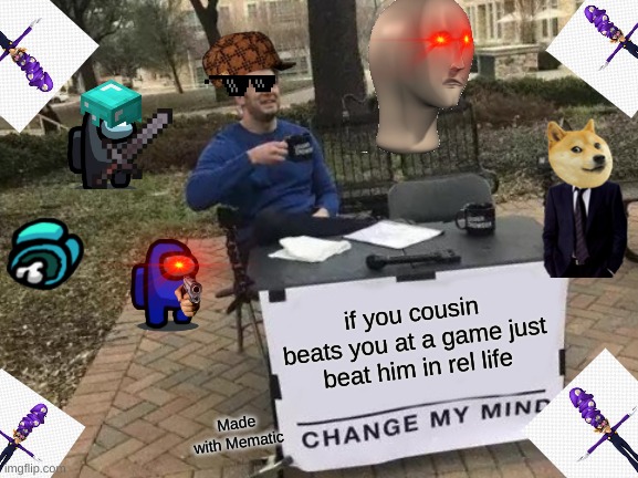 i ran out of ideas at 10 o clock at night | if you cousin beats you at a game just beat him in rel life; Made with Mematic | image tagged in memes,change my mind | made w/ Imgflip meme maker