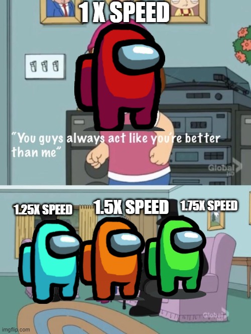 speed is much better. | 1 X SPEED; 1.5X SPEED; 1.75X SPEED; 1.25X SPEED | image tagged in meg family guy you always act you are better than me,among us,among us speed | made w/ Imgflip meme maker