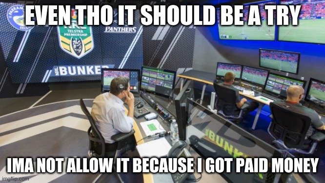 NRL Bunker |  EVEN THO IT SHOULD BE A TRY; IMA NOT ALLOW IT BECAUSE I GOT PAID MONEY | image tagged in nrl bunker | made w/ Imgflip meme maker