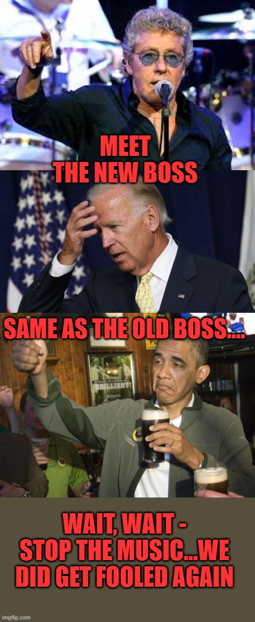 Nothing new under the sun | MEET THE NEW BOSS SAME AS THE OLD BOSS.... WAIT, WAIT - STOP THE MUSIC...WE DID GET FOOLED AGAIN | image tagged in robert daltrey,joe biden worries,not bad,barack obama | made w/ Imgflip meme maker